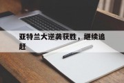 -亚特兰大逆袭获胜，继续追赶